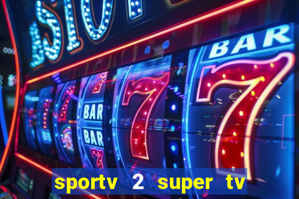 sportv 2 super tv ao vivo